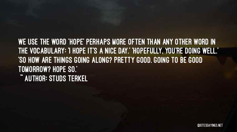 Studs Terkel Quotes: We Use The Word 'hope' Perhaps More Often Than Any Other Word In The Vocabulary: 'i Hope It's A Nice