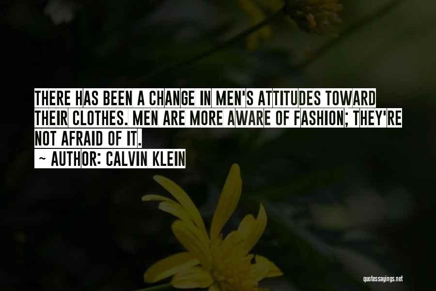 Calvin Klein Quotes: There Has Been A Change In Men's Attitudes Toward Their Clothes. Men Are More Aware Of Fashion; They're Not Afraid