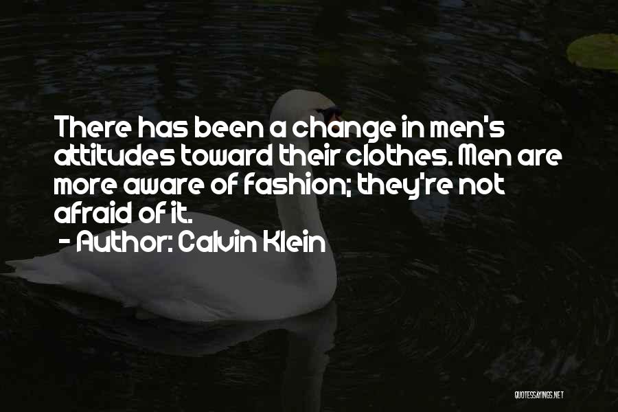 Calvin Klein Quotes: There Has Been A Change In Men's Attitudes Toward Their Clothes. Men Are More Aware Of Fashion; They're Not Afraid