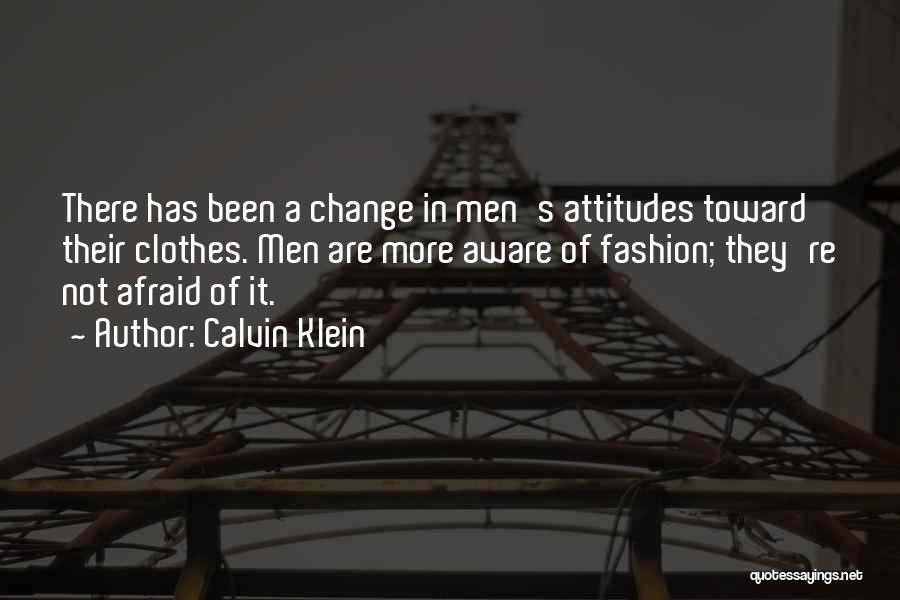 Calvin Klein Quotes: There Has Been A Change In Men's Attitudes Toward Their Clothes. Men Are More Aware Of Fashion; They're Not Afraid