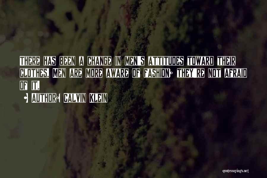 Calvin Klein Quotes: There Has Been A Change In Men's Attitudes Toward Their Clothes. Men Are More Aware Of Fashion; They're Not Afraid