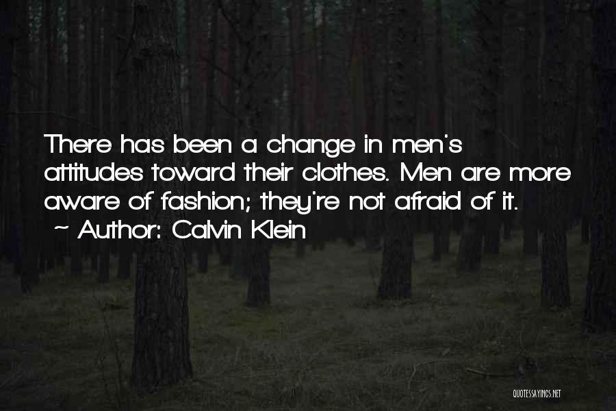 Calvin Klein Quotes: There Has Been A Change In Men's Attitudes Toward Their Clothes. Men Are More Aware Of Fashion; They're Not Afraid