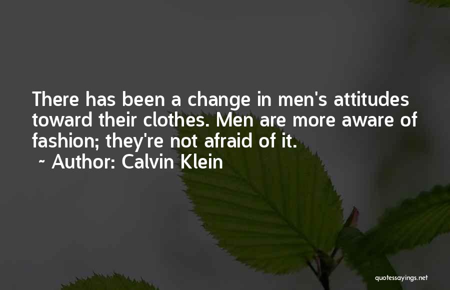 Calvin Klein Quotes: There Has Been A Change In Men's Attitudes Toward Their Clothes. Men Are More Aware Of Fashion; They're Not Afraid