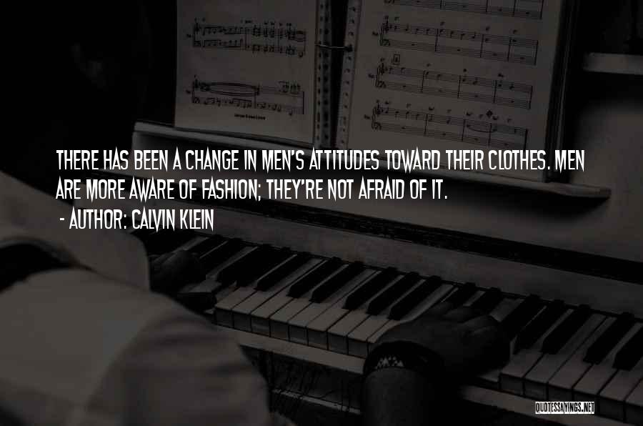 Calvin Klein Quotes: There Has Been A Change In Men's Attitudes Toward Their Clothes. Men Are More Aware Of Fashion; They're Not Afraid