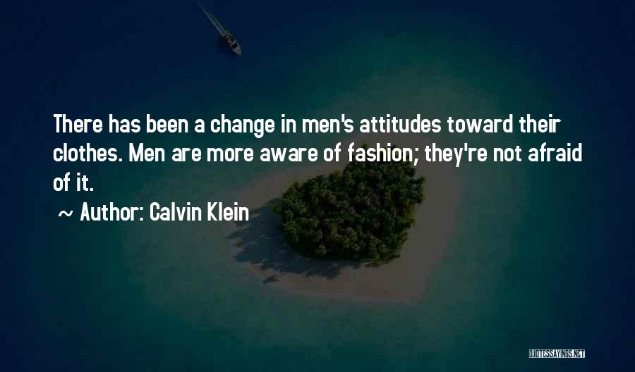 Calvin Klein Quotes: There Has Been A Change In Men's Attitudes Toward Their Clothes. Men Are More Aware Of Fashion; They're Not Afraid