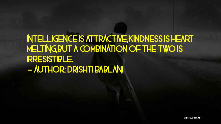 Drishti Bablani Quotes: Intelligence Is Attractive,kindness Is Heart Melting,but A Combination Of The Two Is Irresistible.
