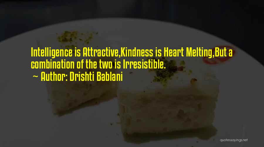 Drishti Bablani Quotes: Intelligence Is Attractive,kindness Is Heart Melting,but A Combination Of The Two Is Irresistible.