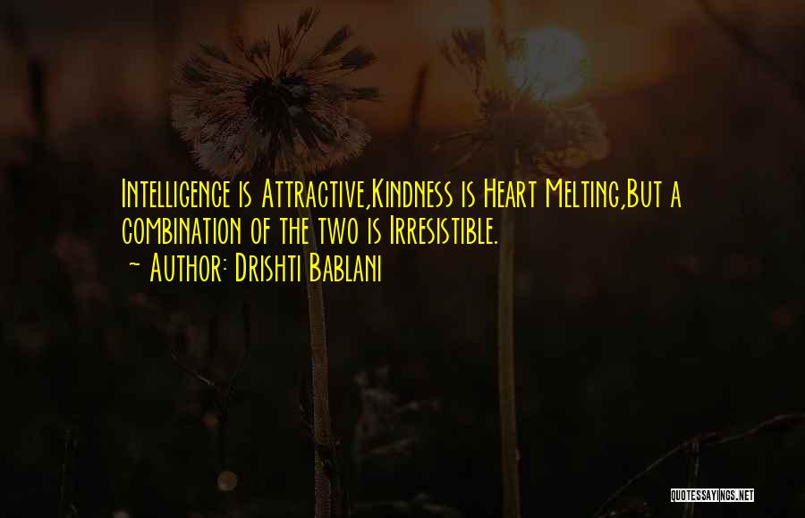 Drishti Bablani Quotes: Intelligence Is Attractive,kindness Is Heart Melting,but A Combination Of The Two Is Irresistible.
