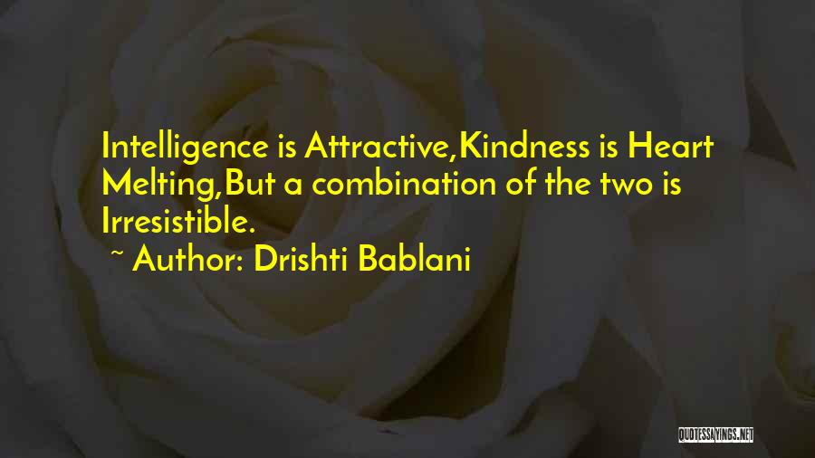 Drishti Bablani Quotes: Intelligence Is Attractive,kindness Is Heart Melting,but A Combination Of The Two Is Irresistible.