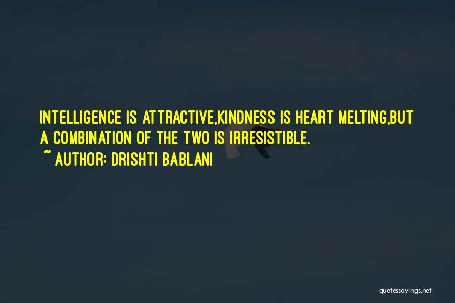 Drishti Bablani Quotes: Intelligence Is Attractive,kindness Is Heart Melting,but A Combination Of The Two Is Irresistible.