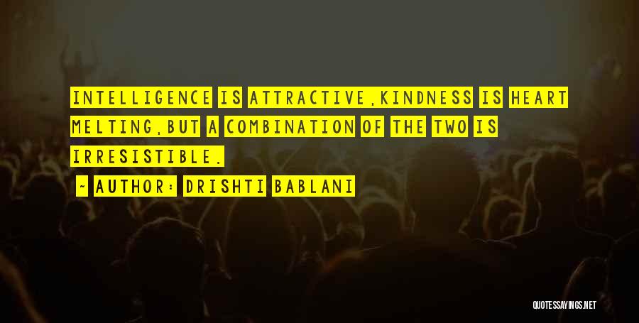 Drishti Bablani Quotes: Intelligence Is Attractive,kindness Is Heart Melting,but A Combination Of The Two Is Irresistible.