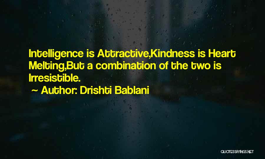 Drishti Bablani Quotes: Intelligence Is Attractive,kindness Is Heart Melting,but A Combination Of The Two Is Irresistible.