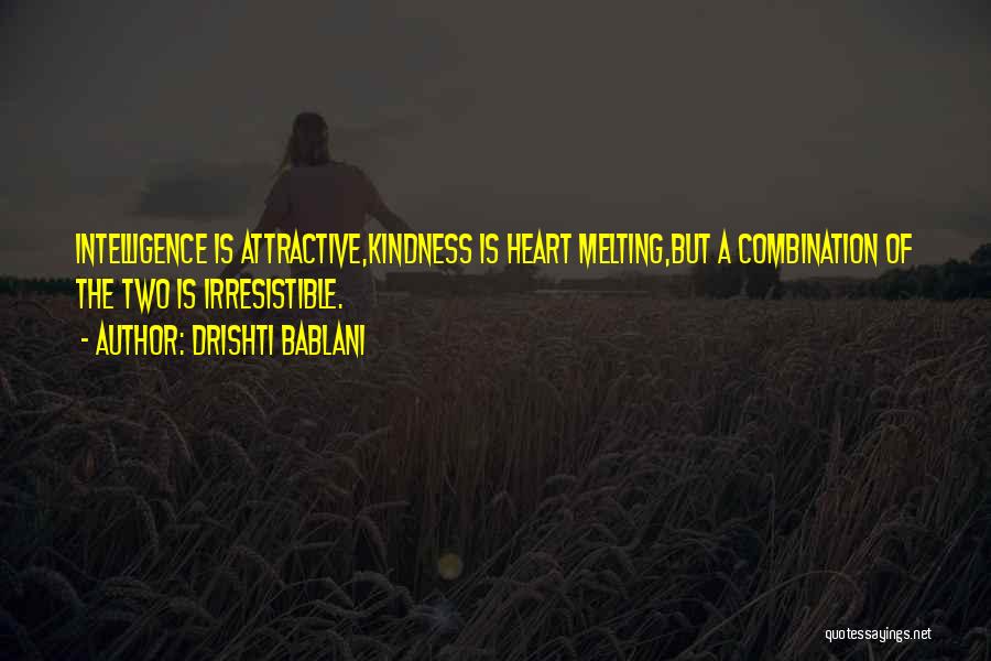 Drishti Bablani Quotes: Intelligence Is Attractive,kindness Is Heart Melting,but A Combination Of The Two Is Irresistible.