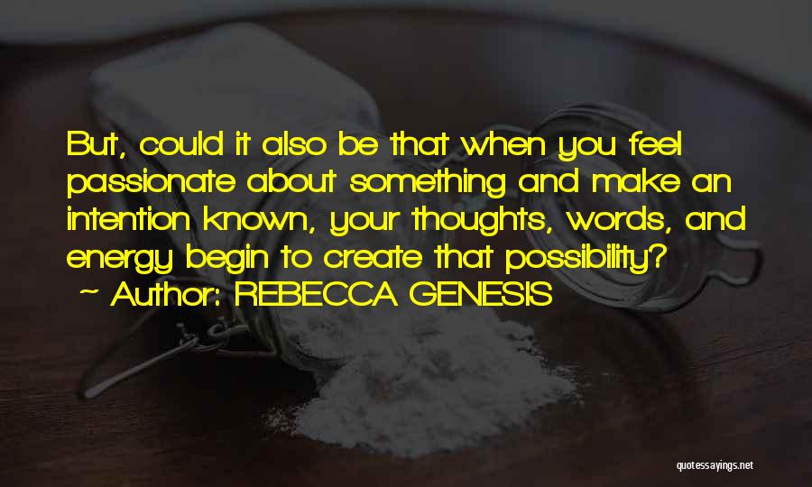 REBECCA GENESIS Quotes: But, Could It Also Be That When You Feel Passionate About Something And Make An Intention Known, Your Thoughts, Words,