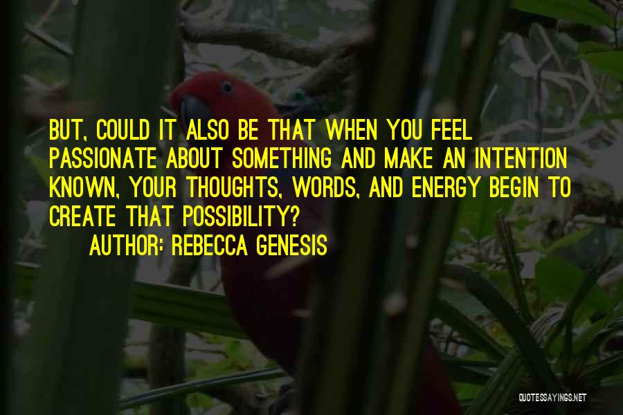 REBECCA GENESIS Quotes: But, Could It Also Be That When You Feel Passionate About Something And Make An Intention Known, Your Thoughts, Words,