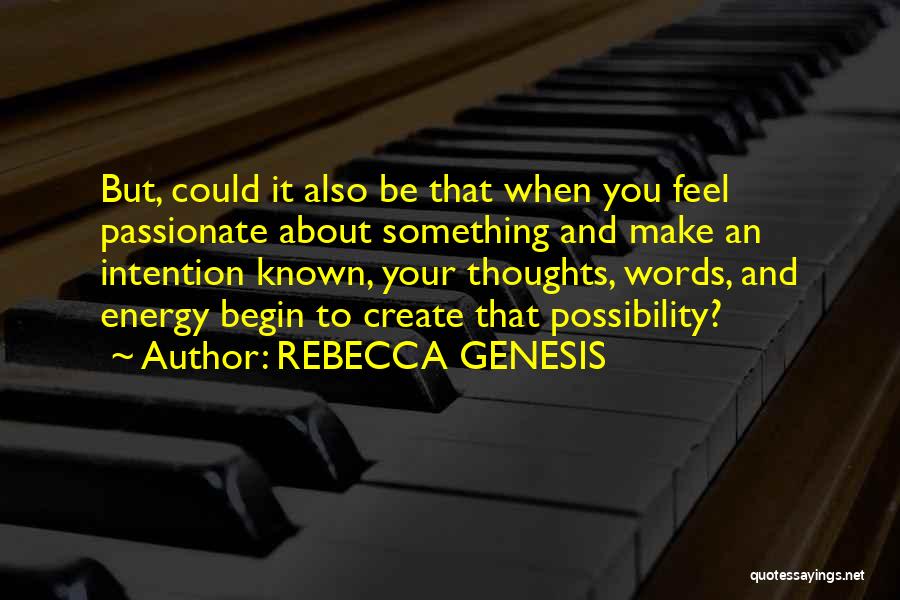 REBECCA GENESIS Quotes: But, Could It Also Be That When You Feel Passionate About Something And Make An Intention Known, Your Thoughts, Words,