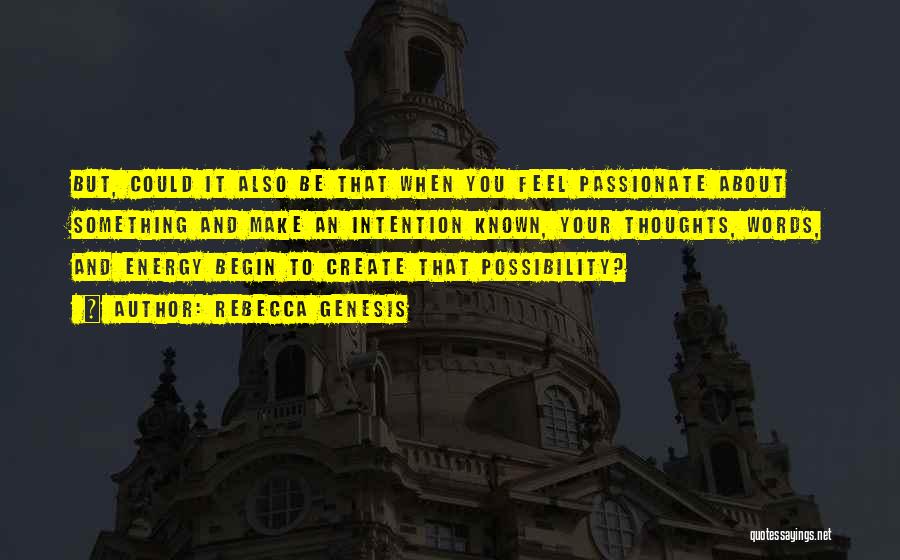 REBECCA GENESIS Quotes: But, Could It Also Be That When You Feel Passionate About Something And Make An Intention Known, Your Thoughts, Words,