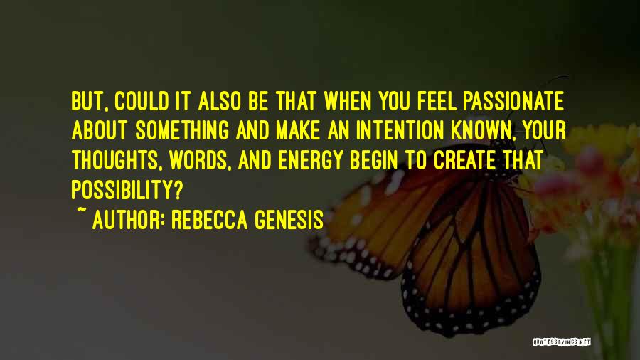 REBECCA GENESIS Quotes: But, Could It Also Be That When You Feel Passionate About Something And Make An Intention Known, Your Thoughts, Words,