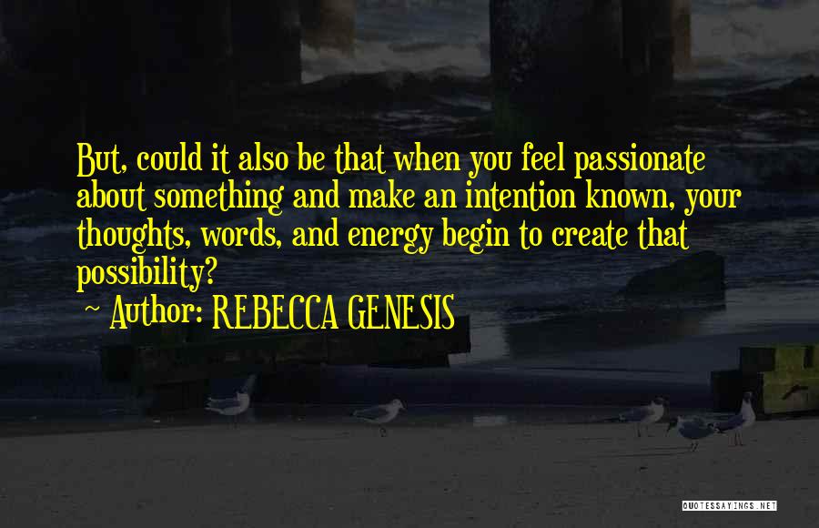 REBECCA GENESIS Quotes: But, Could It Also Be That When You Feel Passionate About Something And Make An Intention Known, Your Thoughts, Words,