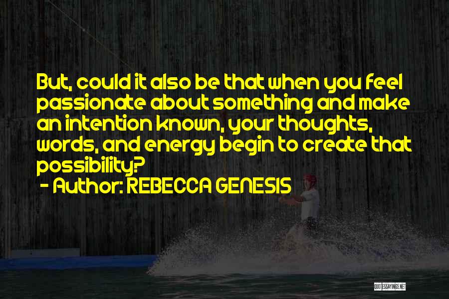REBECCA GENESIS Quotes: But, Could It Also Be That When You Feel Passionate About Something And Make An Intention Known, Your Thoughts, Words,