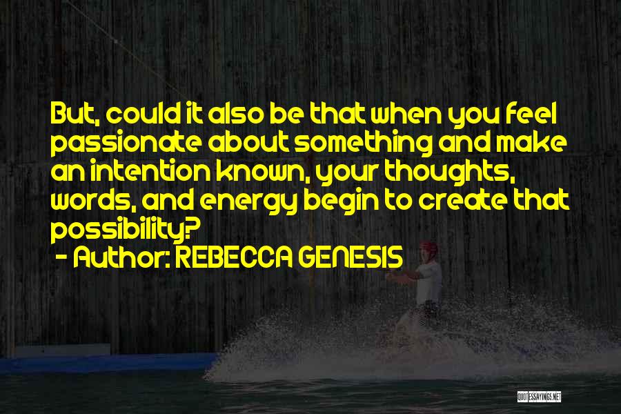 REBECCA GENESIS Quotes: But, Could It Also Be That When You Feel Passionate About Something And Make An Intention Known, Your Thoughts, Words,