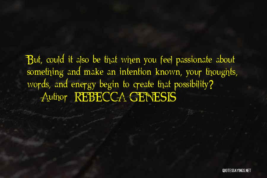 REBECCA GENESIS Quotes: But, Could It Also Be That When You Feel Passionate About Something And Make An Intention Known, Your Thoughts, Words,