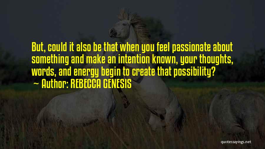 REBECCA GENESIS Quotes: But, Could It Also Be That When You Feel Passionate About Something And Make An Intention Known, Your Thoughts, Words,