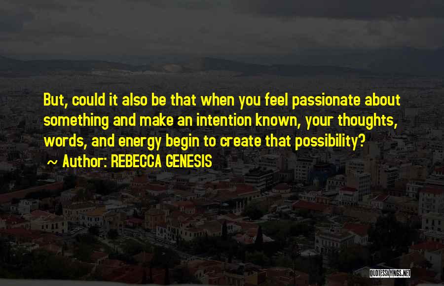 REBECCA GENESIS Quotes: But, Could It Also Be That When You Feel Passionate About Something And Make An Intention Known, Your Thoughts, Words,