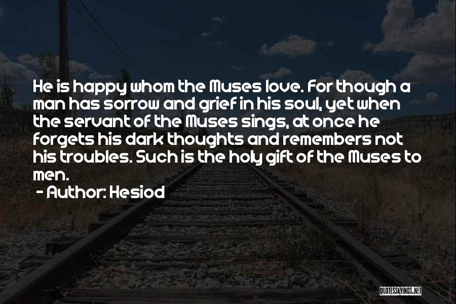 Hesiod Quotes: He Is Happy Whom The Muses Love. For Though A Man Has Sorrow And Grief In His Soul, Yet When