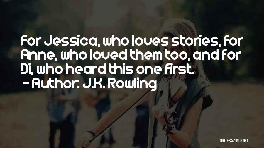 J.K. Rowling Quotes: For Jessica, Who Loves Stories, For Anne, Who Loved Them Too, And For Di, Who Heard This One First.