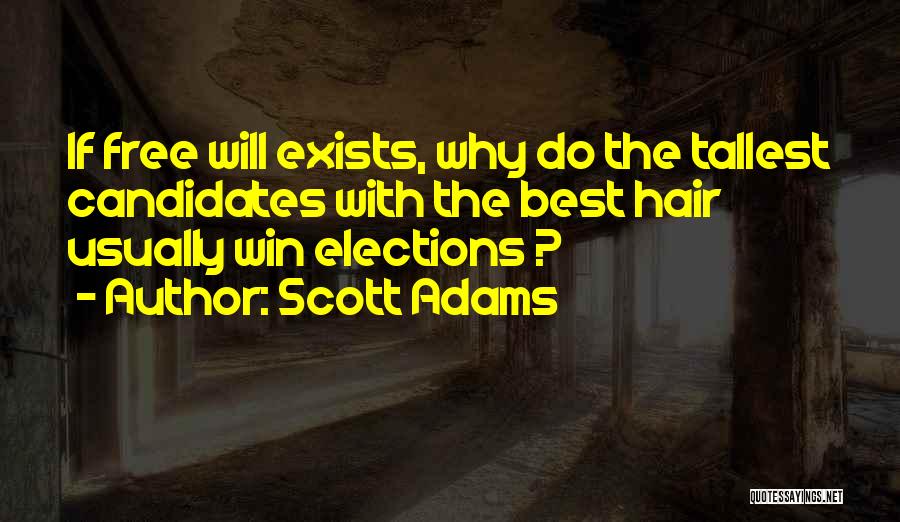 Scott Adams Quotes: If Free Will Exists, Why Do The Tallest Candidates With The Best Hair Usually Win Elections ?