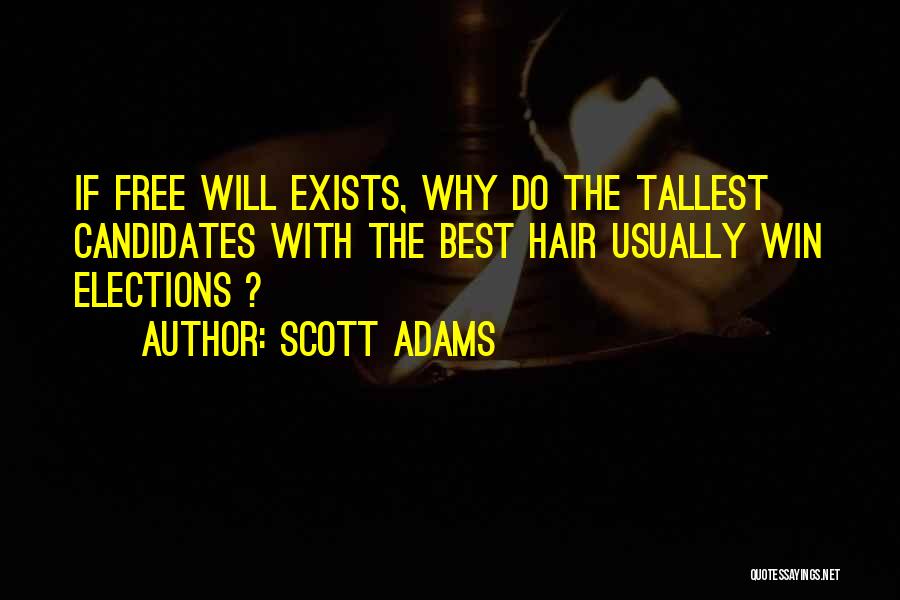 Scott Adams Quotes: If Free Will Exists, Why Do The Tallest Candidates With The Best Hair Usually Win Elections ?