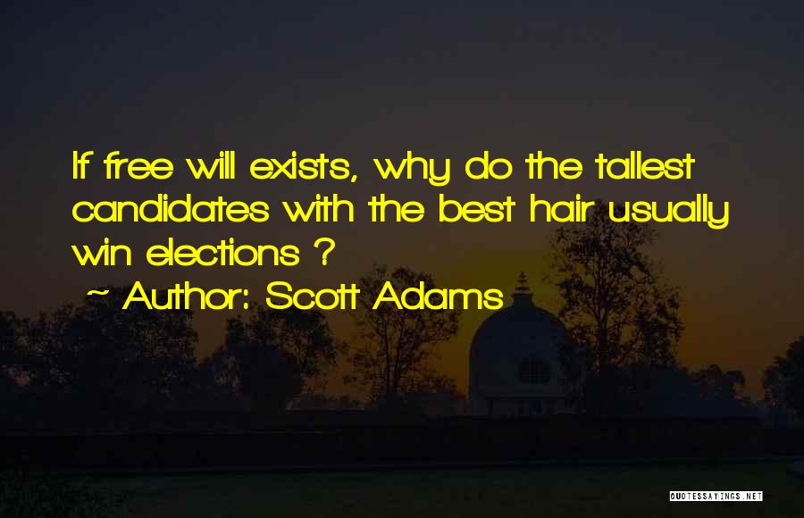 Scott Adams Quotes: If Free Will Exists, Why Do The Tallest Candidates With The Best Hair Usually Win Elections ?