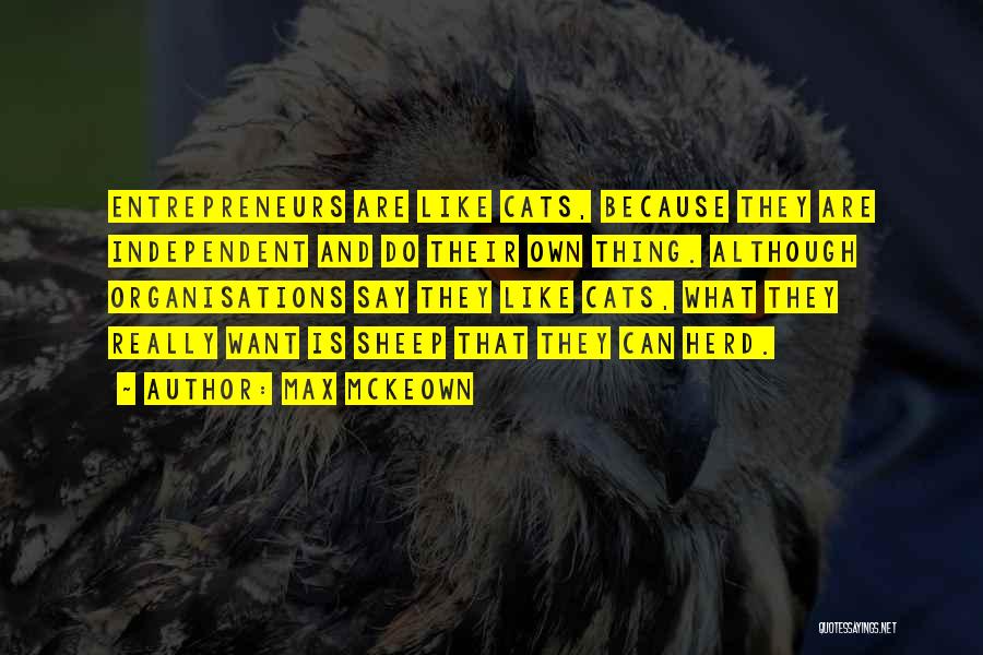 Max McKeown Quotes: Entrepreneurs Are Like Cats, Because They Are Independent And Do Their Own Thing. Although Organisations Say They Like Cats, What