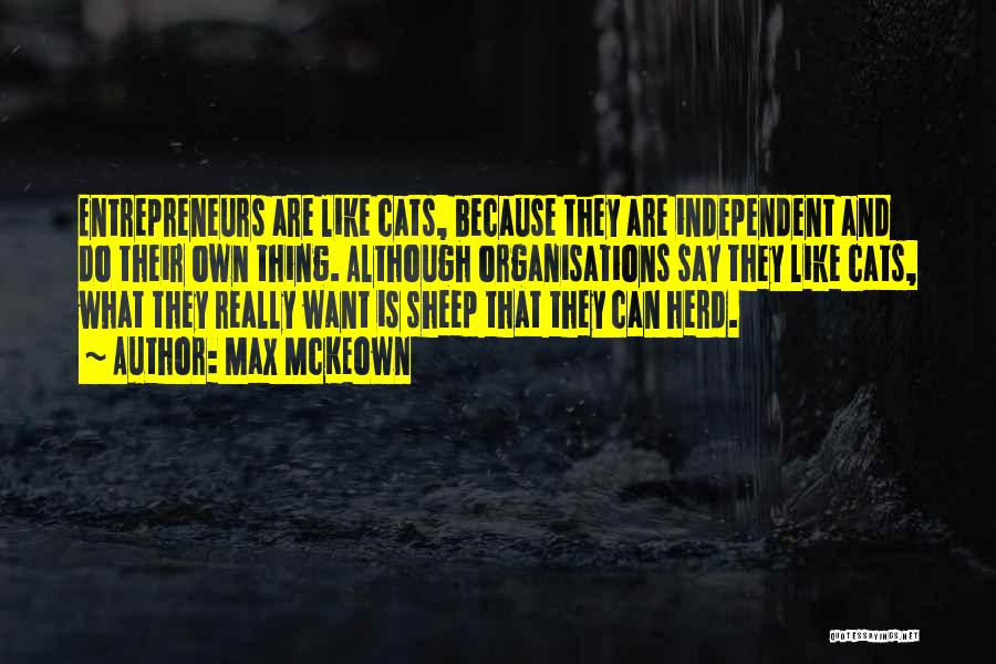 Max McKeown Quotes: Entrepreneurs Are Like Cats, Because They Are Independent And Do Their Own Thing. Although Organisations Say They Like Cats, What