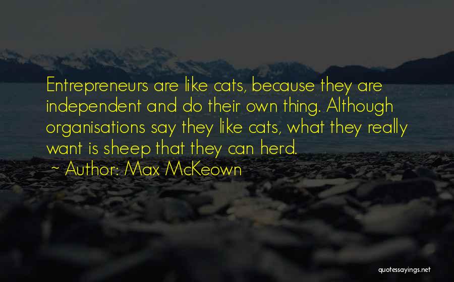 Max McKeown Quotes: Entrepreneurs Are Like Cats, Because They Are Independent And Do Their Own Thing. Although Organisations Say They Like Cats, What