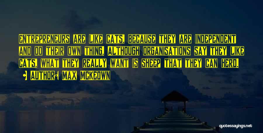 Max McKeown Quotes: Entrepreneurs Are Like Cats, Because They Are Independent And Do Their Own Thing. Although Organisations Say They Like Cats, What