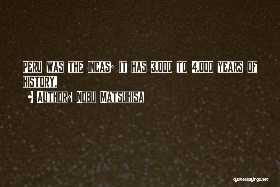 Nobu Matsuhisa Quotes: Peru Was The Incas; It Has 3,000 To 4,000 Years Of History.