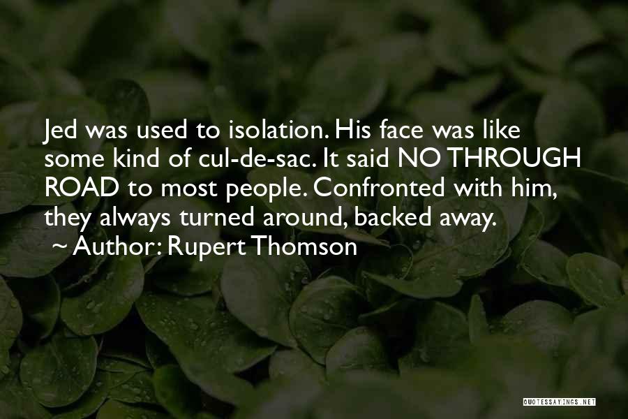 Rupert Thomson Quotes: Jed Was Used To Isolation. His Face Was Like Some Kind Of Cul-de-sac. It Said No Through Road To Most