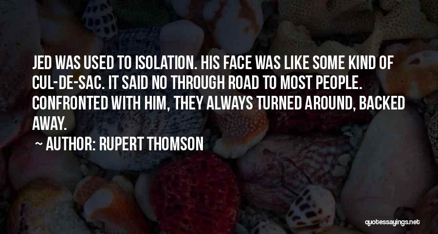 Rupert Thomson Quotes: Jed Was Used To Isolation. His Face Was Like Some Kind Of Cul-de-sac. It Said No Through Road To Most