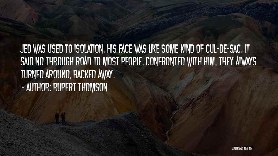 Rupert Thomson Quotes: Jed Was Used To Isolation. His Face Was Like Some Kind Of Cul-de-sac. It Said No Through Road To Most