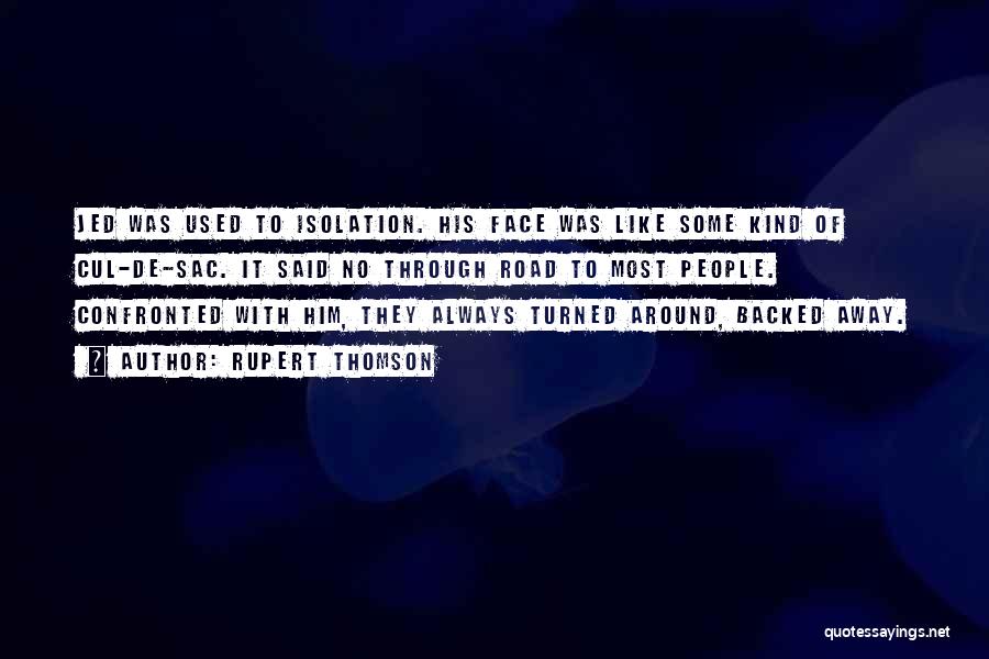 Rupert Thomson Quotes: Jed Was Used To Isolation. His Face Was Like Some Kind Of Cul-de-sac. It Said No Through Road To Most