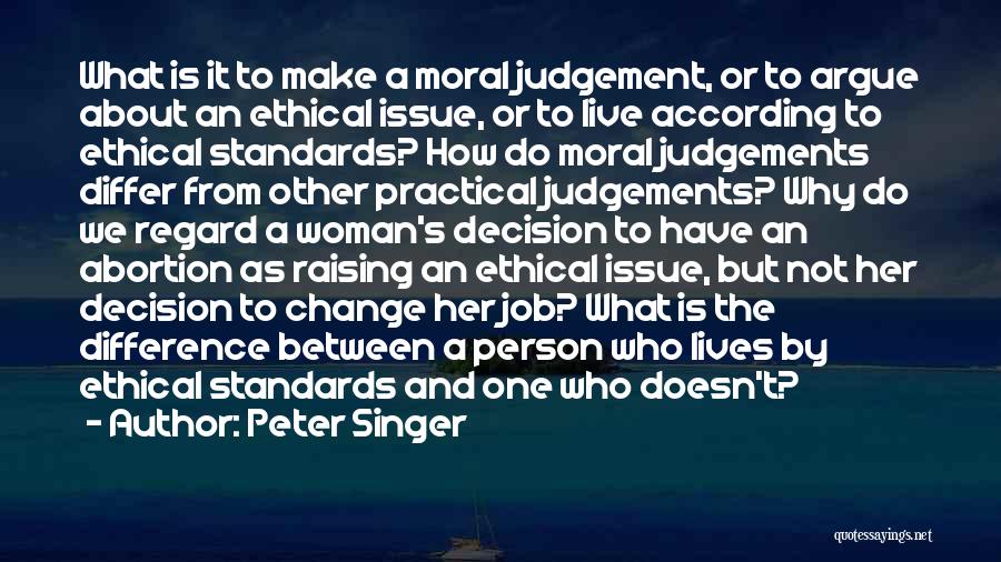 Peter Singer Quotes: What Is It To Make A Moral Judgement, Or To Argue About An Ethical Issue, Or To Live According To