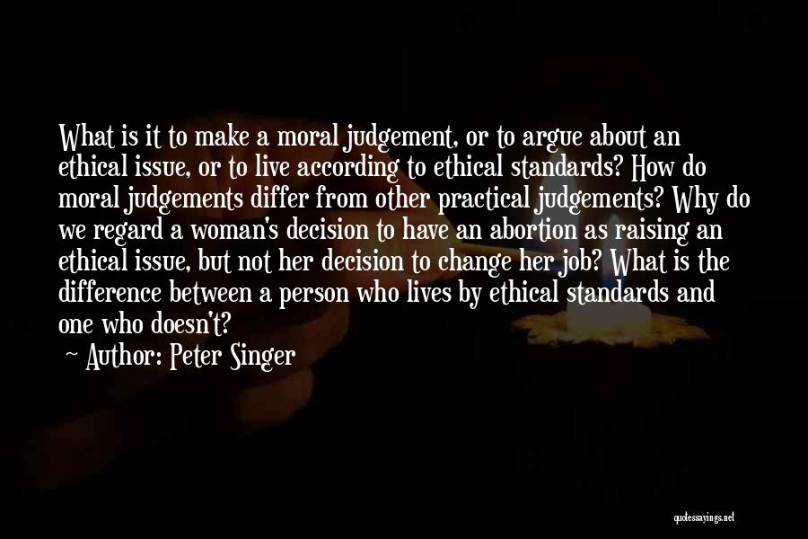 Peter Singer Quotes: What Is It To Make A Moral Judgement, Or To Argue About An Ethical Issue, Or To Live According To