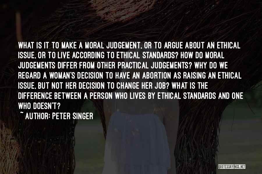 Peter Singer Quotes: What Is It To Make A Moral Judgement, Or To Argue About An Ethical Issue, Or To Live According To