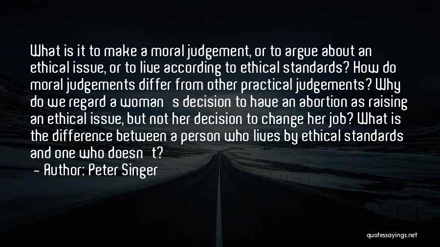 Peter Singer Quotes: What Is It To Make A Moral Judgement, Or To Argue About An Ethical Issue, Or To Live According To