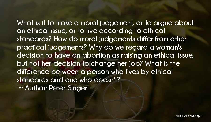 Peter Singer Quotes: What Is It To Make A Moral Judgement, Or To Argue About An Ethical Issue, Or To Live According To