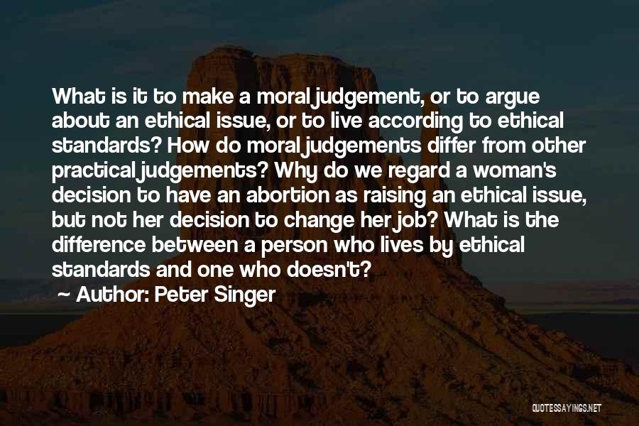 Peter Singer Quotes: What Is It To Make A Moral Judgement, Or To Argue About An Ethical Issue, Or To Live According To