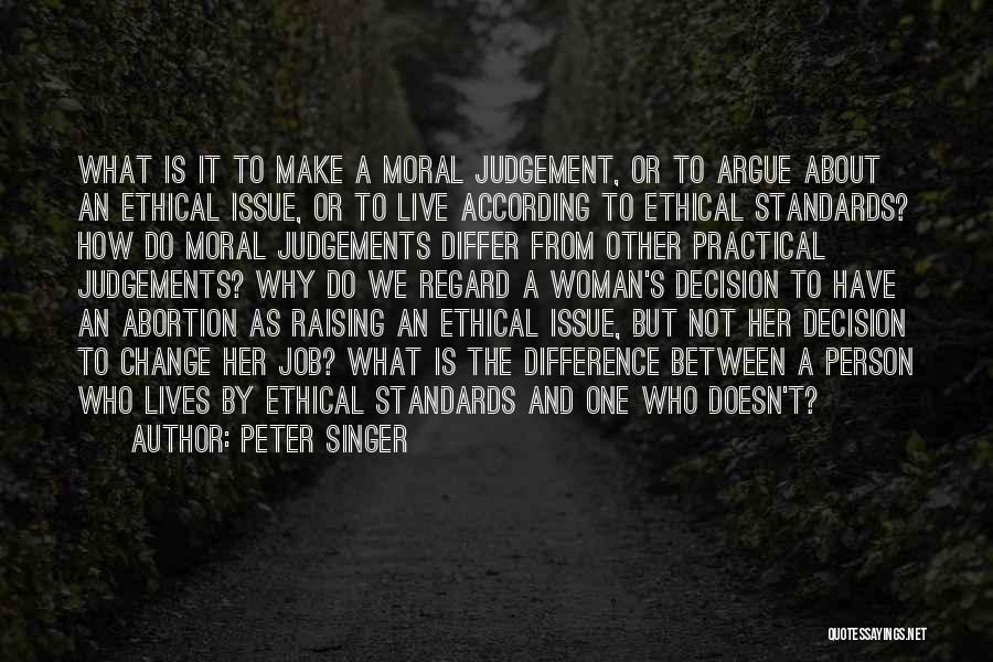 Peter Singer Quotes: What Is It To Make A Moral Judgement, Or To Argue About An Ethical Issue, Or To Live According To