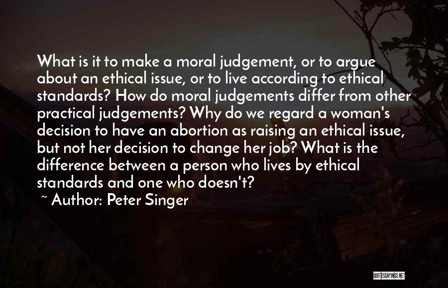 Peter Singer Quotes: What Is It To Make A Moral Judgement, Or To Argue About An Ethical Issue, Or To Live According To